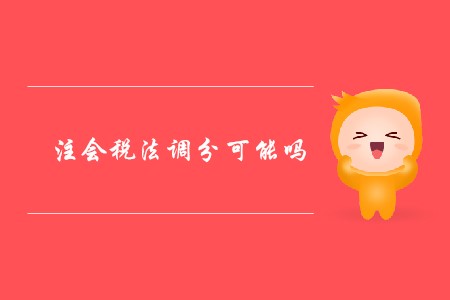 2019年注會(huì)稅法調(diào)分可能嗎,？