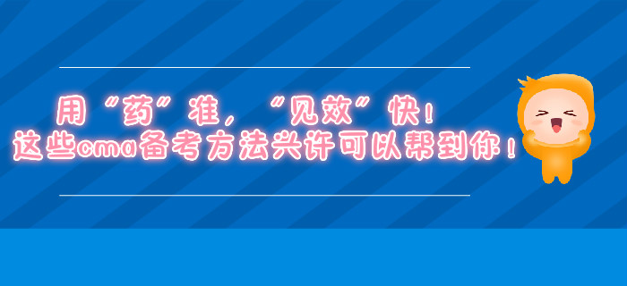 用“藥”準(zhǔn),，“見效”快！這些cma備考方法興許可以幫到你,！