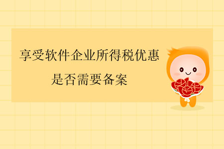 享受軟件企業(yè)所得稅優(yōu)惠，是否需要備案,？