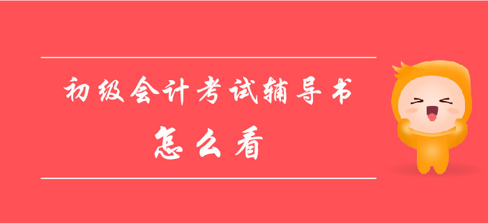 初級會(huì)計(jì)資格考試輔導(dǎo)書該怎么看,？這些事你必須知道！