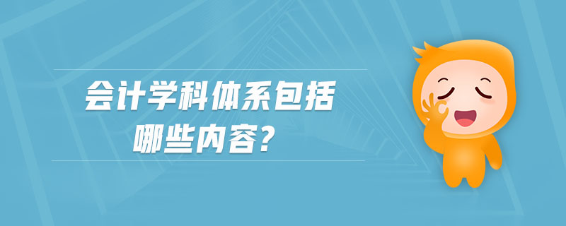 會計學科體系包括哪些內(nèi)容?