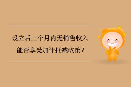 設(shè)立后三個月內(nèi)無銷售收入能否享受加計抵減政策？