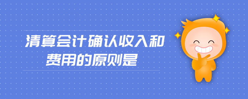 清算會(huì)計(jì)確認(rèn)收入和費(fèi)用的原則是