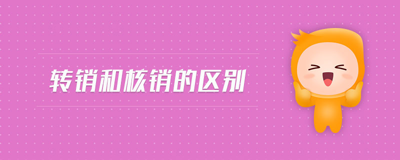 轉(zhuǎn)銷和核銷的區(qū)別