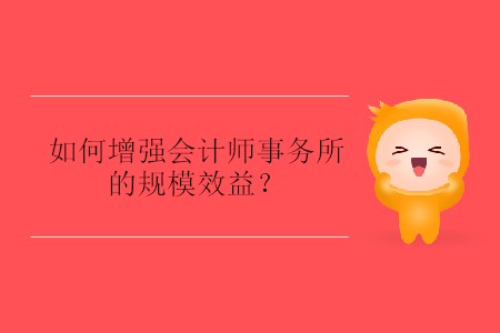 如何增強(qiáng)會計師事務(wù)所的規(guī)模效益,？