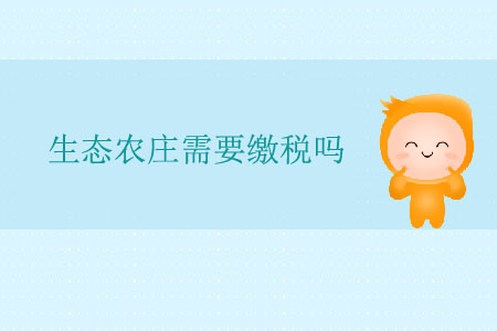 生態(tài)農(nóng)莊需要繳稅嗎,？
