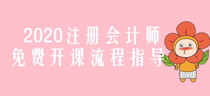 圖解,！2020年注冊(cè)會(huì)計(jì)師免費(fèi)開(kāi)課流程指導(dǎo)