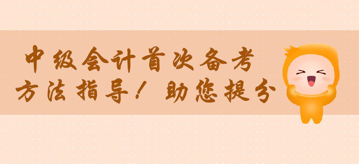 中級會計職稱首次備考無從下手,？方法指導(dǎo)助您提分,！