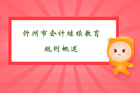 2019年山西省忻州市會計(jì)繼續(xù)教育規(guī)則概述