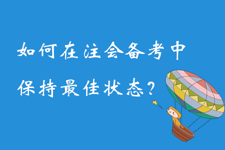 如何在注冊(cè)會(huì)計(jì)師備考過(guò)程中保持最佳狀態(tài),？