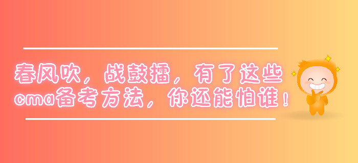 春風(fēng)吹，戰(zhàn)鼓擂,，有了這些cma備考方法,，你還能怕誰！