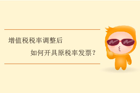 增值稅稅率調(diào)整后如何開具原稅率發(fā)票,？