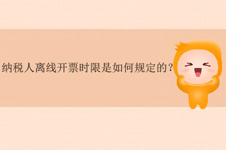 納稅人離線(xiàn)開(kāi)票時(shí)限是如何規(guī)定的,？