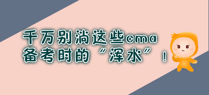 千萬別淌這些cma備考時(shí)的“渾水”,！