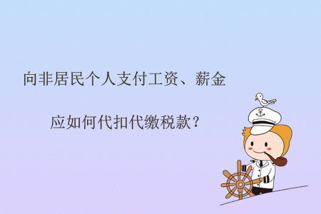 向非居民個人支付工資,、薪金應(yīng)如何代扣代繳稅款,？