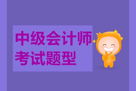 中級會計師考試題型都有哪些,？