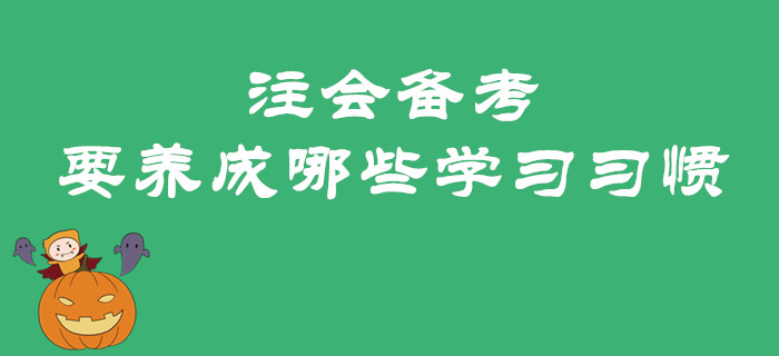 2020年注會(huì)備考預(yù)習(xí)階段要養(yǎng)成哪些學(xué)習(xí)習(xí)慣？