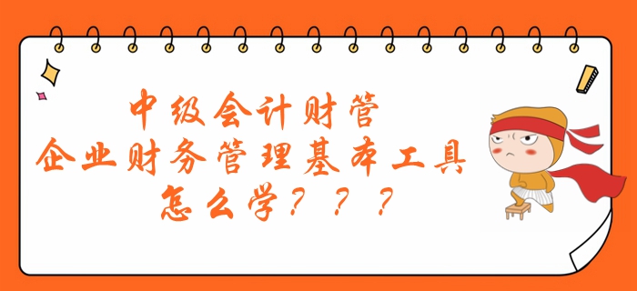 劉艷霞老師帶你了解：中級(jí)會(huì)計(jì)財(cái)管企業(yè)財(cái)務(wù)管理基本工具怎么學(xué)？