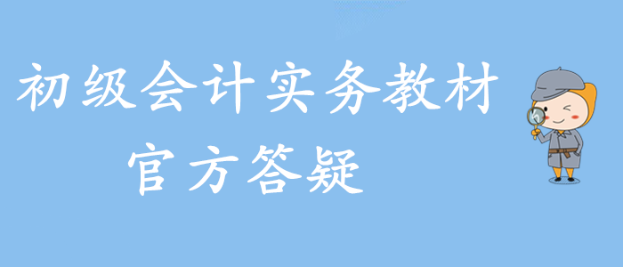 權(quán)威發(fā)布,！2020年初級(jí)會(huì)計(jì)實(shí)務(wù)官方教材答疑