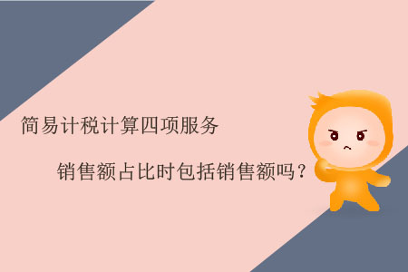 簡易計(jì)稅計(jì)算四項(xiàng)服務(wù)銷售額占比時(shí)包括銷售額嗎？