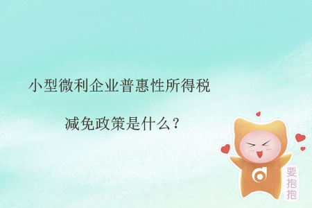 小型微利企業(yè)普惠性所得稅減免政策是什么,？