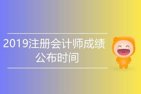 2019注冊(cè)會(huì)計(jì)師成績(jī)公布時(shí)間是哪天,？