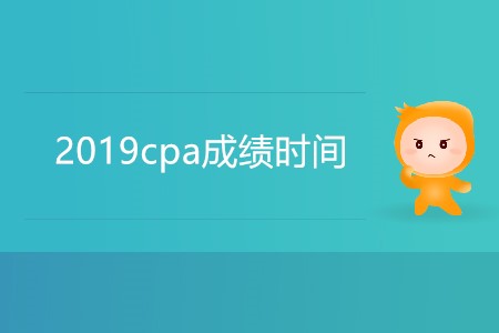 2019cpa成績(jī)時(shí)間具體是哪天,？