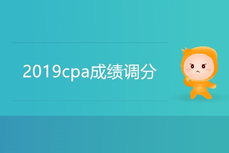 2019cpa成績(jī)調(diào)分有可能嗎,？