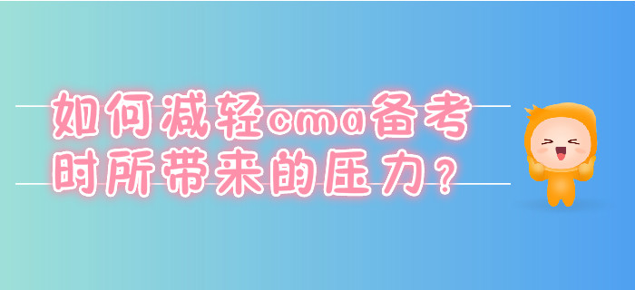 如何減輕cma備考時(shí)所帶來(lái)的壓力,？