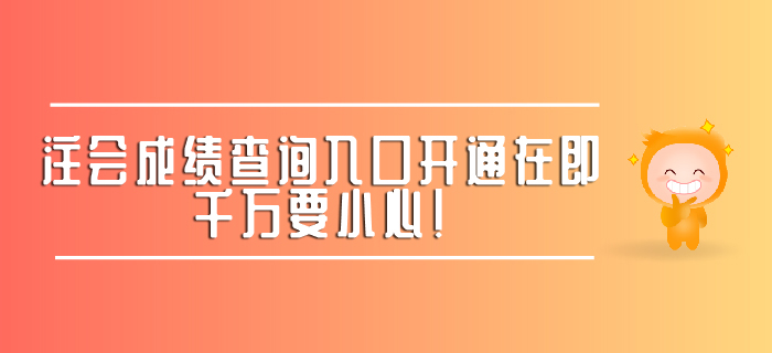 注會(huì)成績(jī)查詢?nèi)肟陂_通在即,，千萬要小心！ 