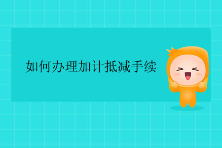 如何辦理加計(jì)抵減手續(xù)？