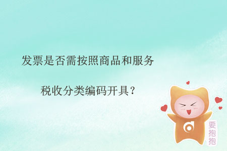發(fā)票是否需按照商品和服務稅收分類編碼開具,？
