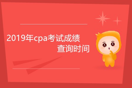 2019年cpa考試成績(jī)查詢時(shí)間為什么還未公布？