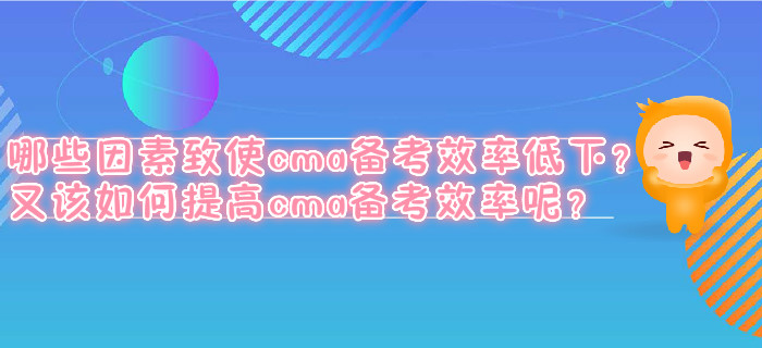 哪些因素致使cma備考效率低下,？又該如何提高cma備考效率呢,？