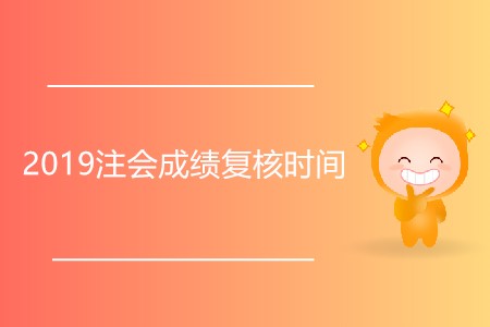 2019注會(huì)成績(jī)復(fù)核時(shí)間是什么時(shí)候,？