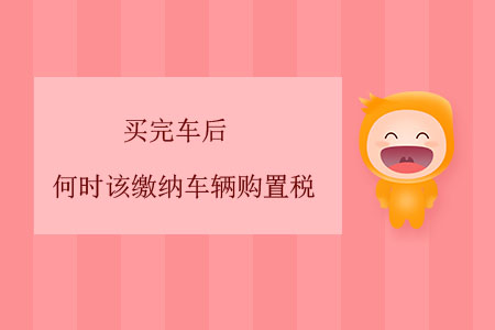 買完車后,，何時該繳納車輛購置稅？
