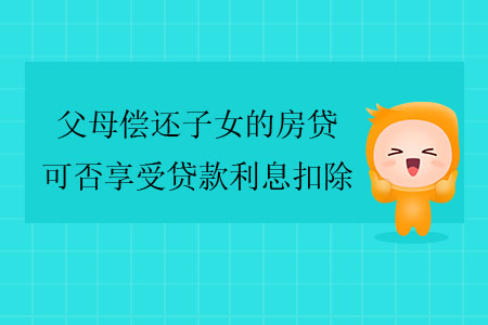 父母償還子女的房貸,，可否享受貸款利息扣除？