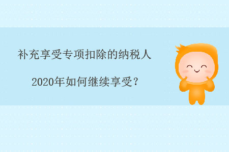 補充享受專項扣除的納稅人,，2020年如何繼續(xù)享受,？