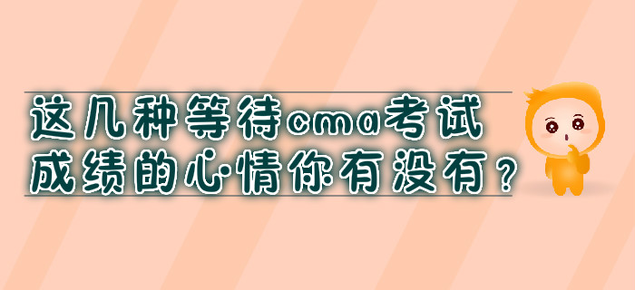 這幾種等待cma考試成績的心情你有沒有,？