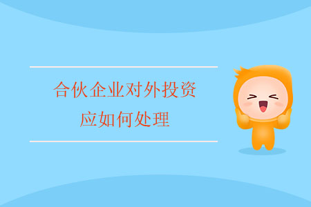 合伙企業(yè)對外投資應(yīng)如何處理,？