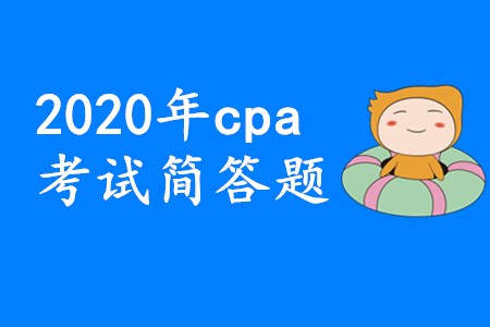 2020年cpa考試簡(jiǎn)答題要想拿高分應(yīng)該怎樣備考,？