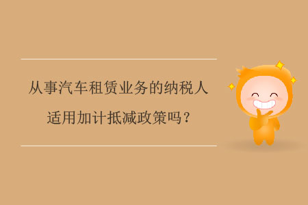 從事汽車租賃業(yè)務(wù)的納稅人適用加計(jì)抵減政策嗎？