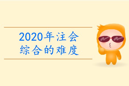 2020年注會綜合的難度有多大？