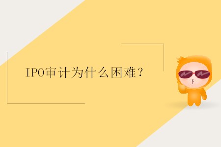 IPO審計(jì)為什么困難,？