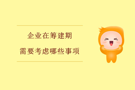 企業(yè)在籌建期需要考慮哪些事項？