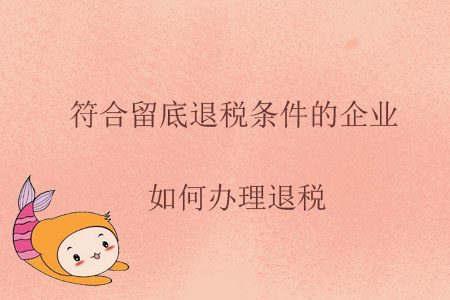 符合留底退稅條件的企業(yè)，如何辦理退稅,？