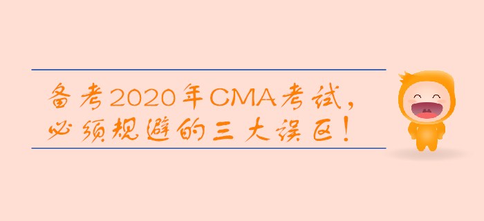 備考2020年CMA考試,，必須規(guī)避的三大誤區(qū),！