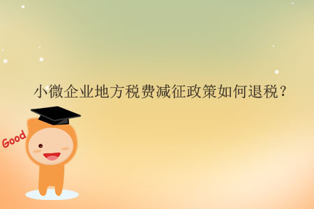 小微企業(yè)地方稅費(fèi)減征政策如何退稅？