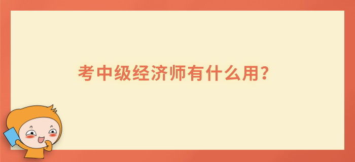 考中級經(jīng)濟(jì)師有什么用