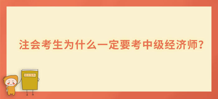 注會考生為什么一定要考中級經(jīng)濟(jì)師 